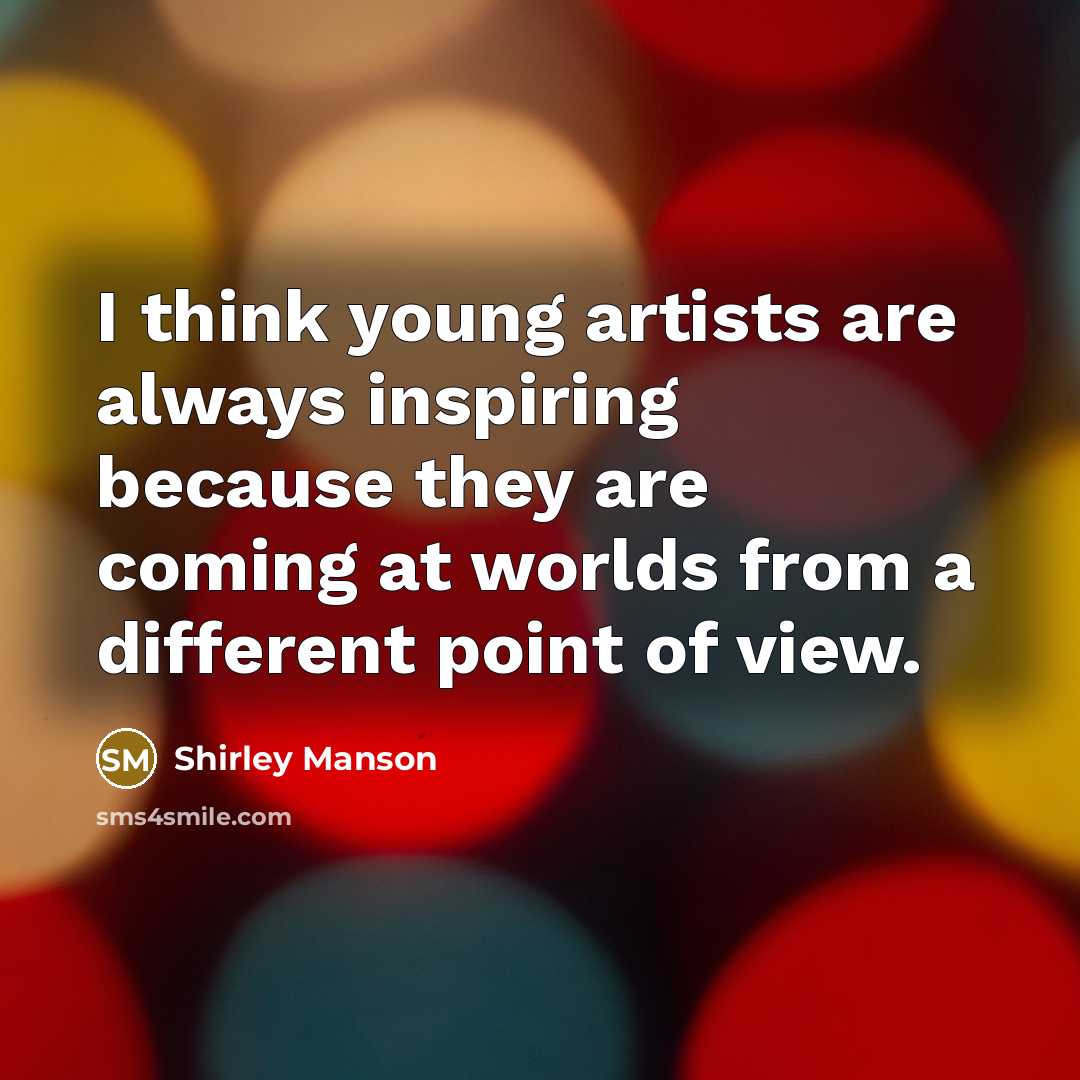 “I think young artists are always inspiring because they are…” quote by Shirley Manson