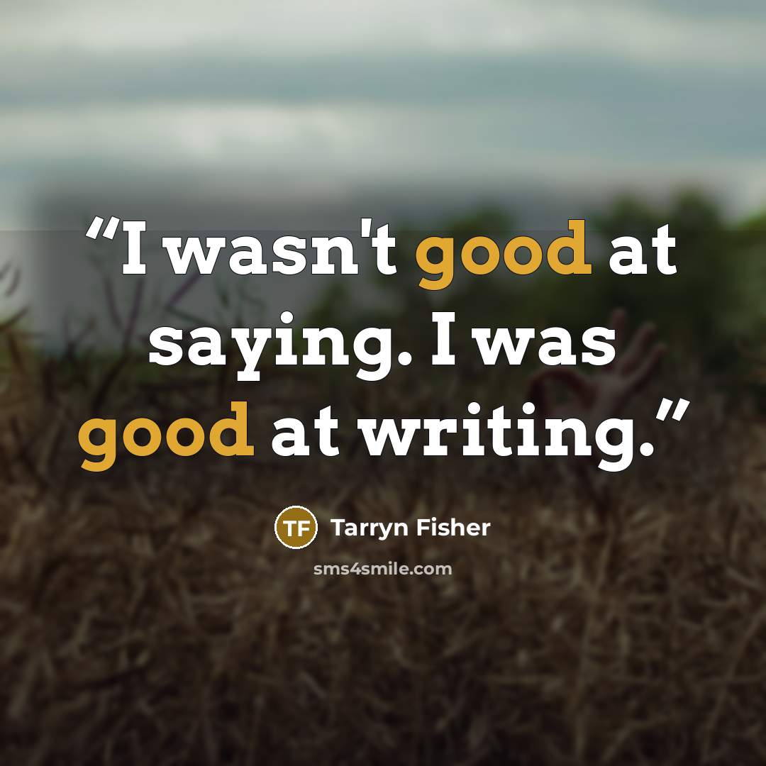 “I wasn't good at saying. I was good at writing.” quote by Tarryn Fisher