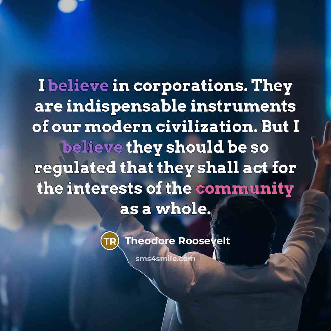 “I believe in corporations. They are indispensable instruments of our…” quote by Theodore Roosevelt