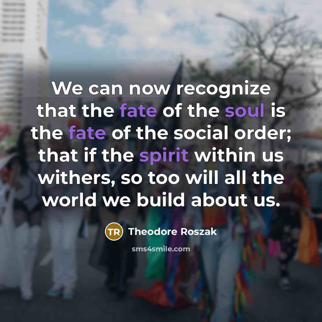 “We can now recognize that the fate of the soul…” quote by Theodore Roszak