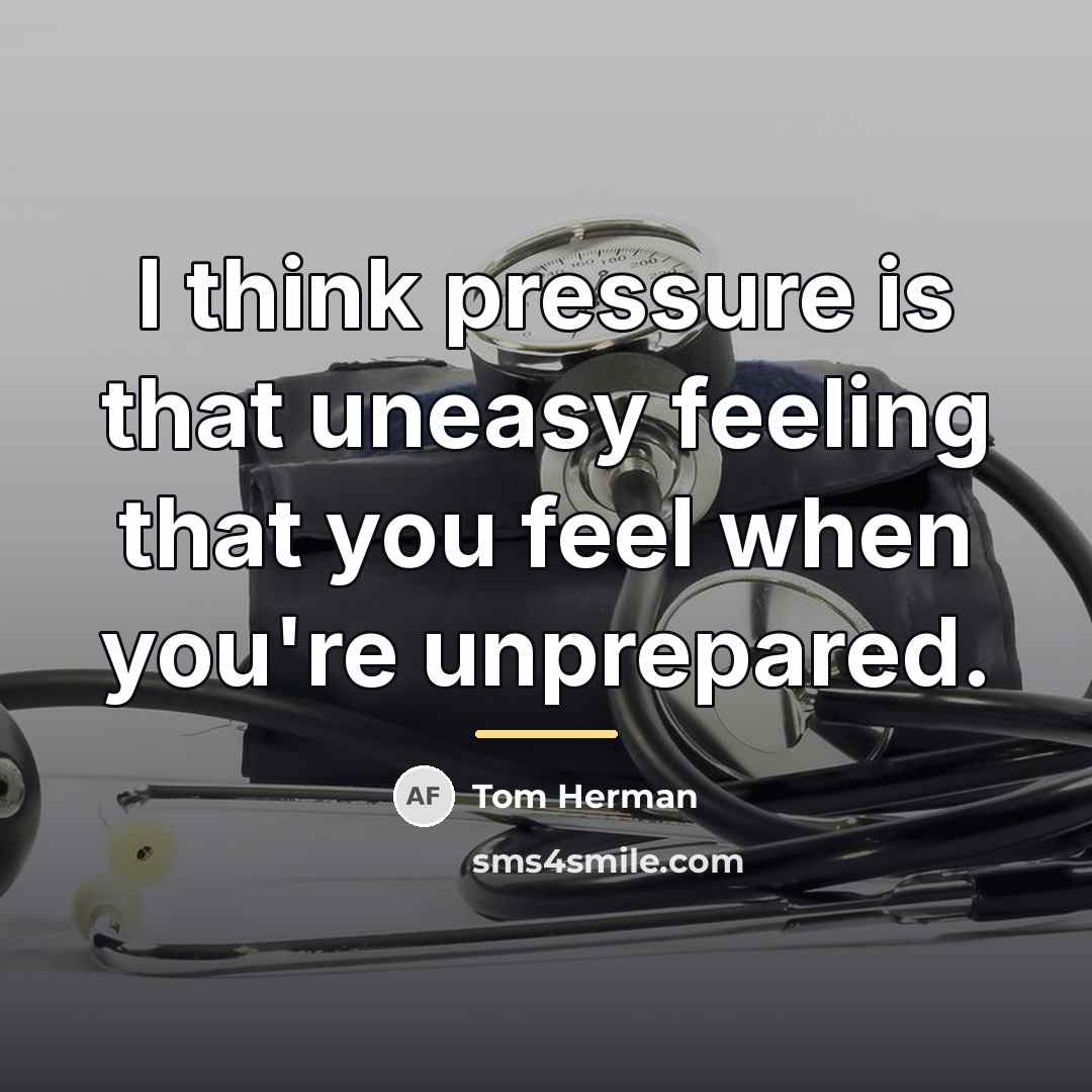 “I think pressure is that uneasy feeling that you feel…” quote by Tom Herman