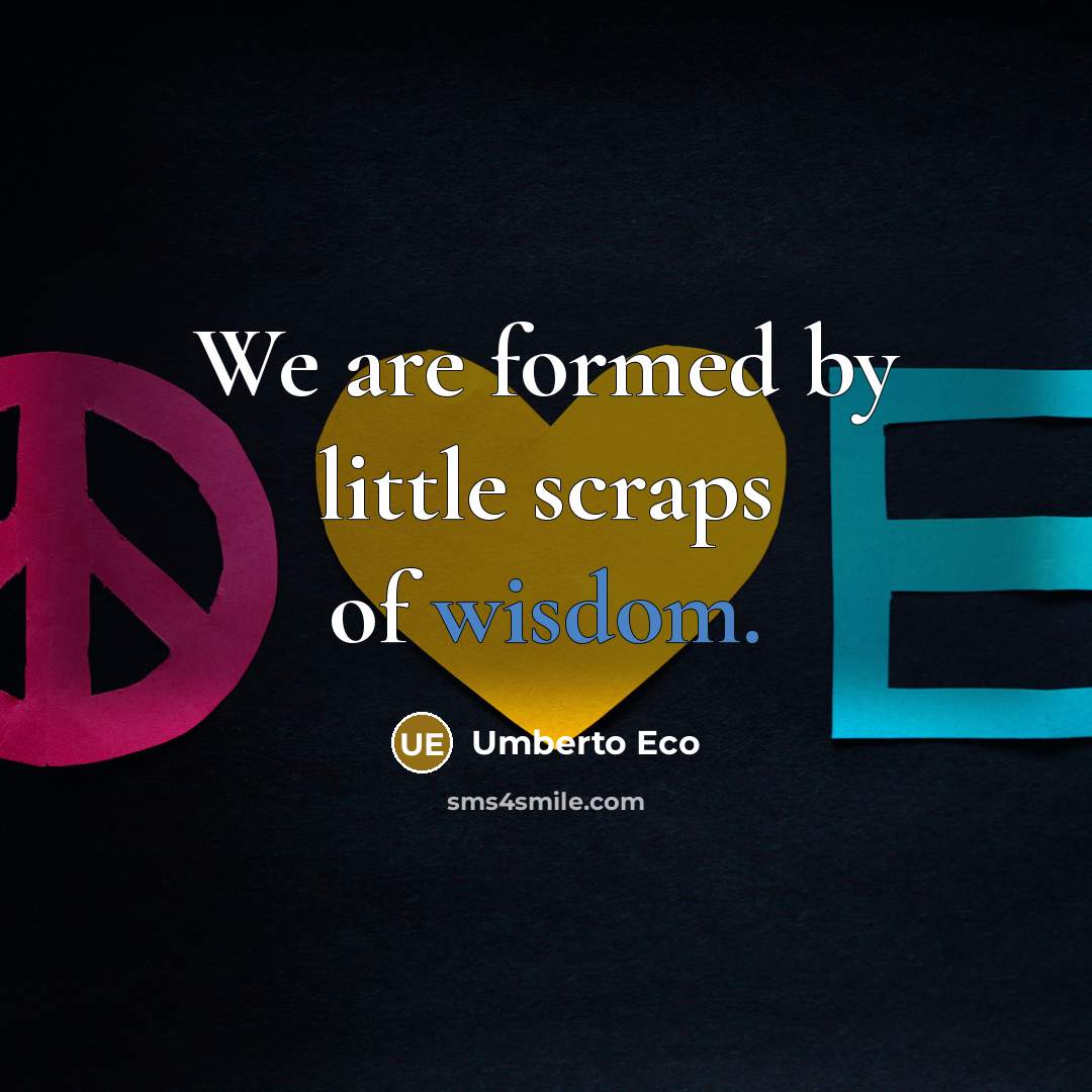 “We are formed by little scraps of wisdom.…” quote by Umberto Eco