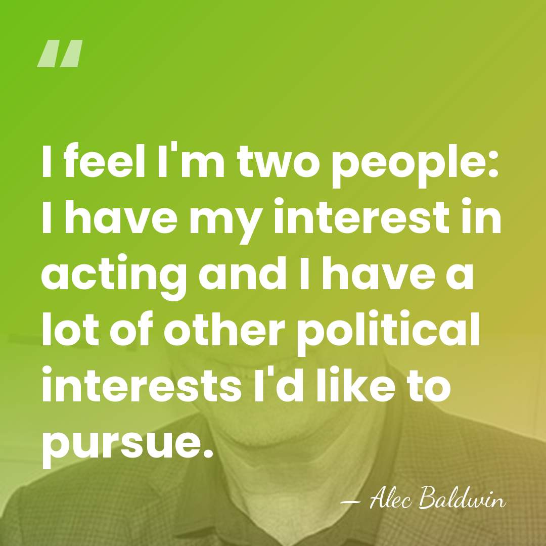 I feel I'm two people: I have my interest in acting and&hellip; - Alec Baldwin