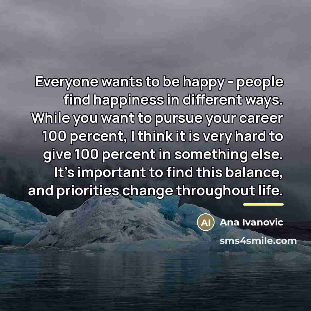 “Everyone wants to be happy - people find happiness in…” quote by Ana Ivanovic