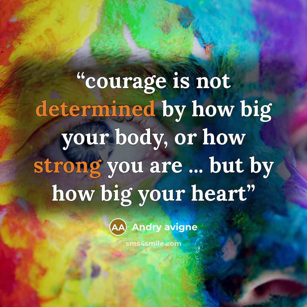 “courage is not determined by how big your body, or how strong you are ... but by how big your heart” quote by Andry avigne