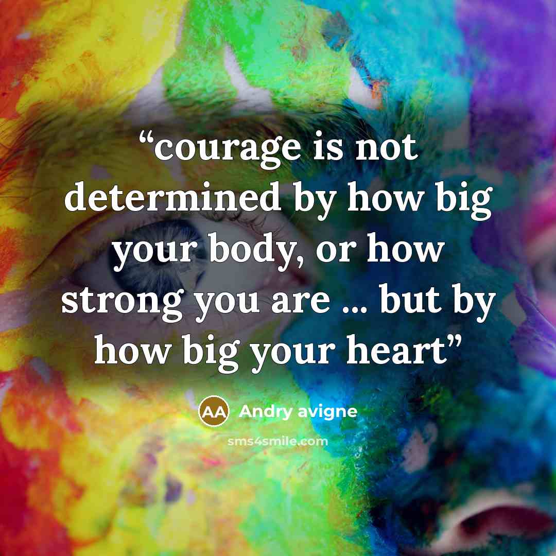 “courage is not determined by how big your body, or how strong you are ... but by how big your heart” quote by Andry avigne