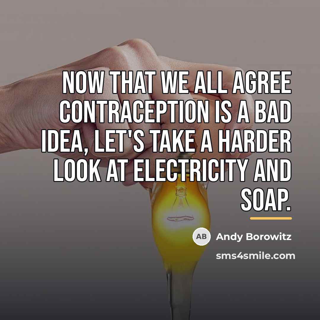 “Now that we all agree contraception is a bad idea,…” quote by Andy Borowitz