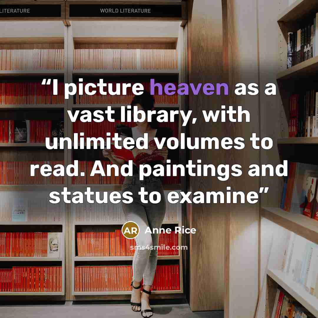 “I picture heaven as a vast library, with unlimited volumes to read. And paintings and statues to examine” quote by Anne Rice