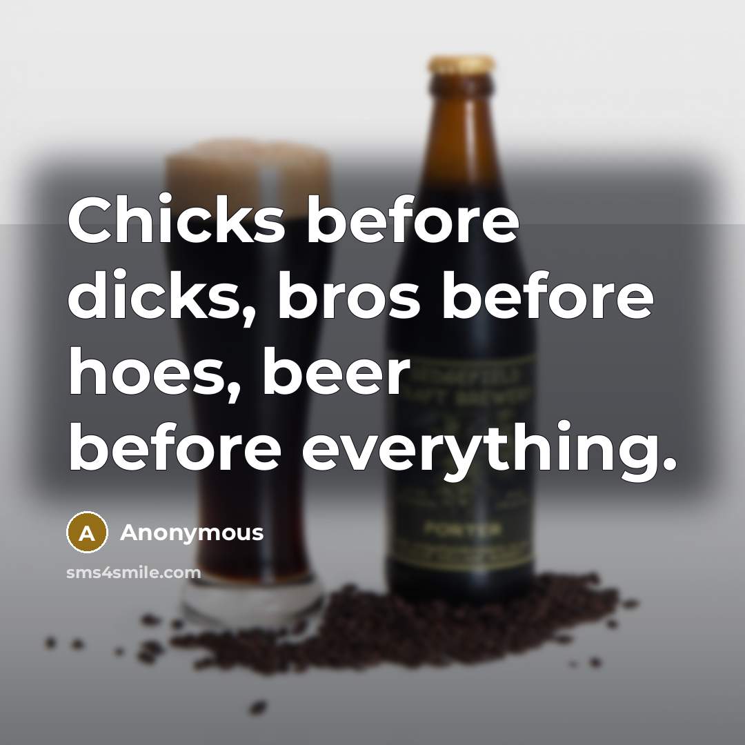 “Chicks before dicks, bros before hoes, beer before everything.” quote by Anonymous