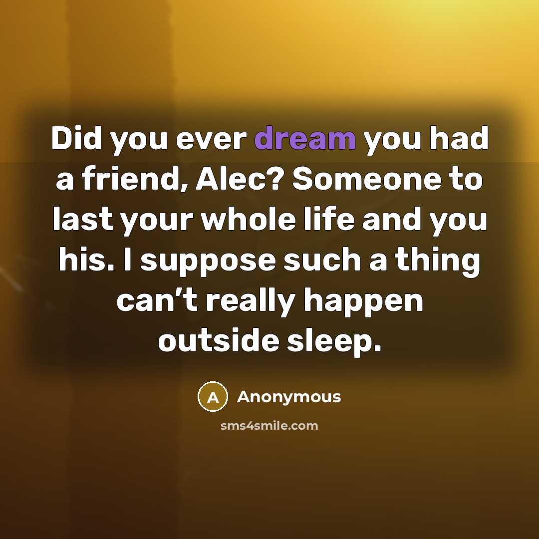 “Did you ever dream you had a friend, Alec? Someone…” quote by Anonymous