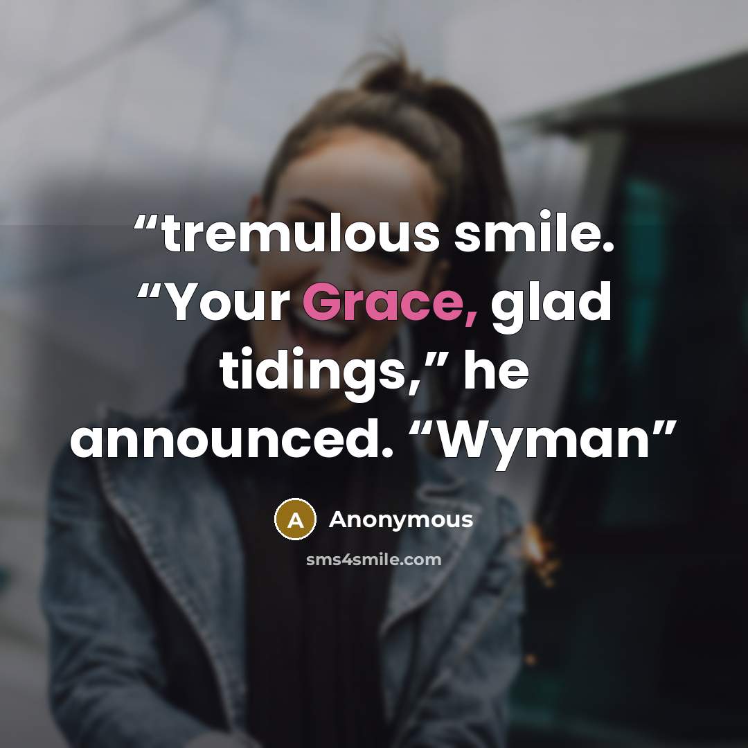 “tremulous smile. “Your Grace, glad tidings,” he announced. “Wyman” quote by Anonymous