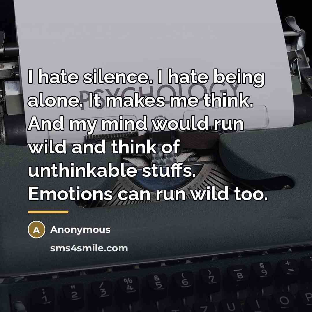 “I hate silence. I hate being alone. It makes me…” quote by Anonymous