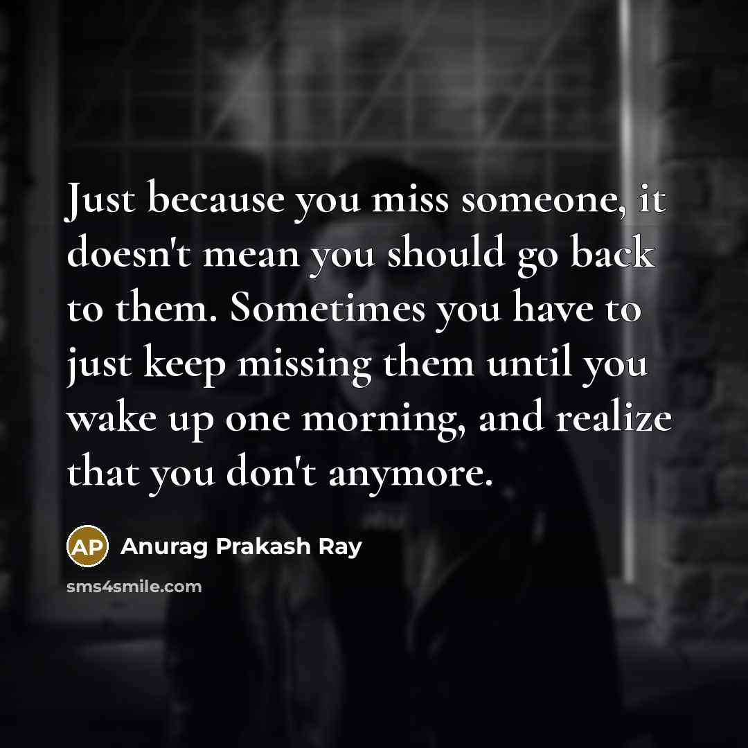 “Just because you miss someone, it doesn't mean you should…” quote by Anurag Prakash Ray