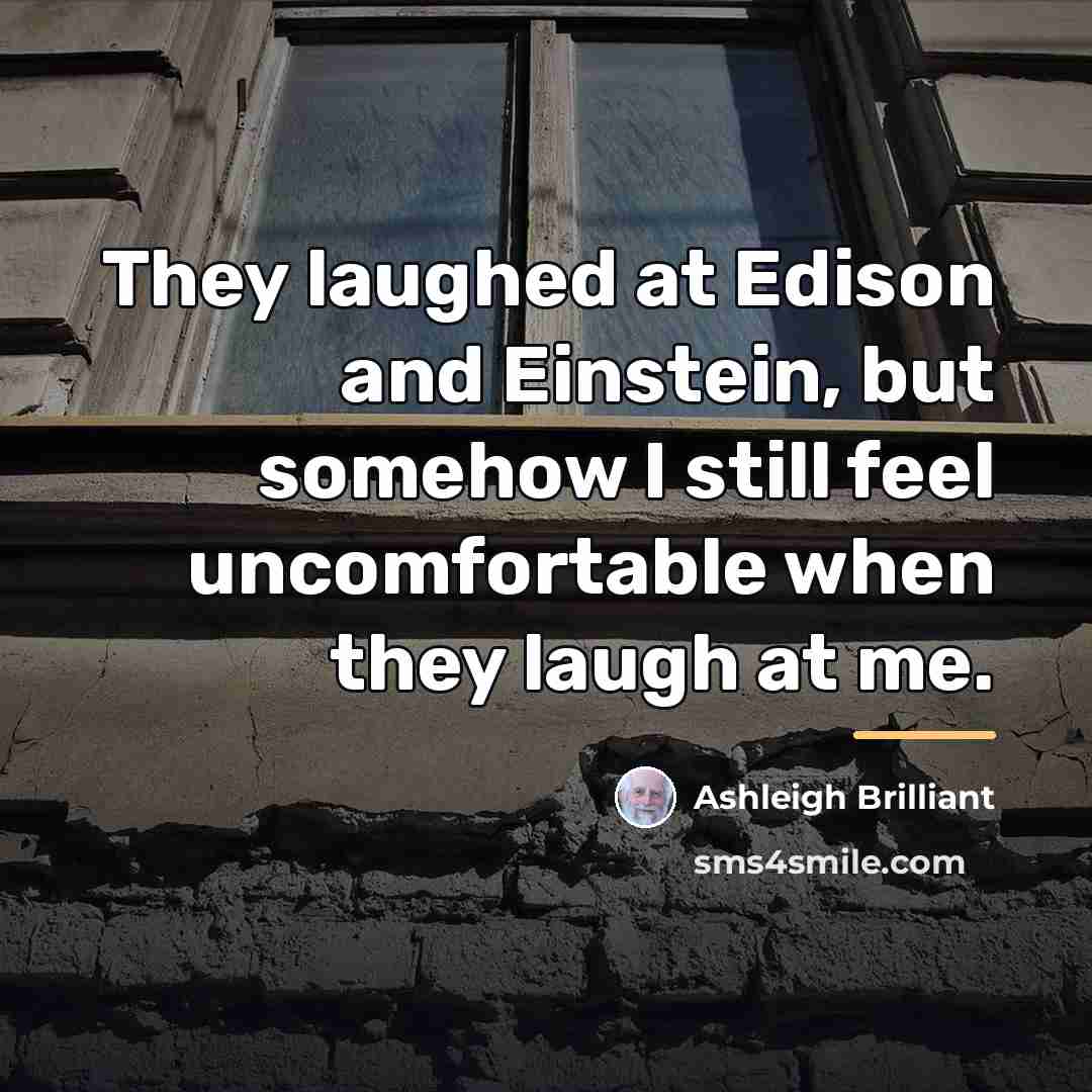 “They laughed at Edison and Einstein, but somehow I still…” quote by Ashleigh Brilliant