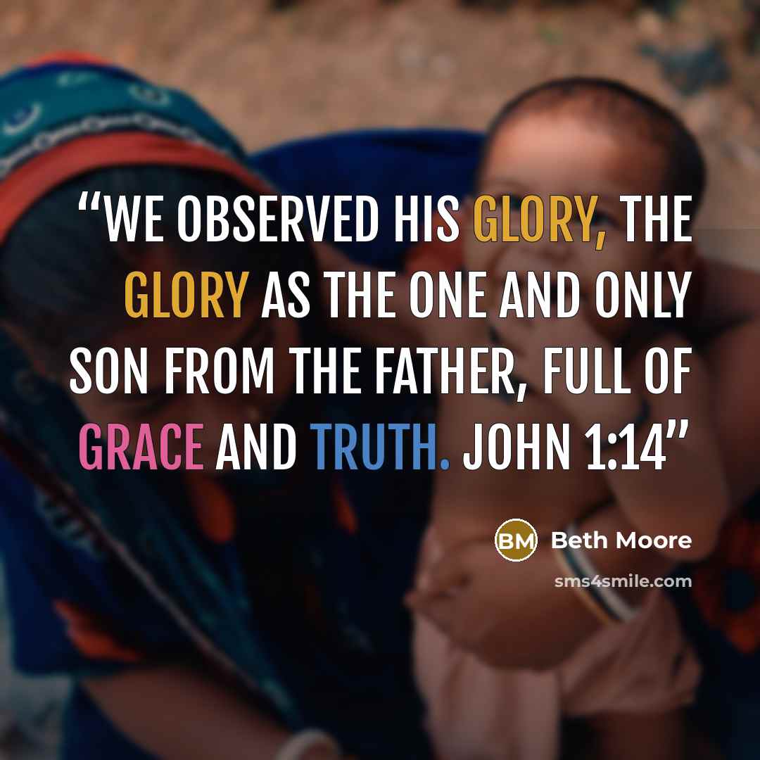 “We observed His glory, the glory as the One and Only Son from the Father, full of grace and truth. John 1:14” quote by Beth Moore