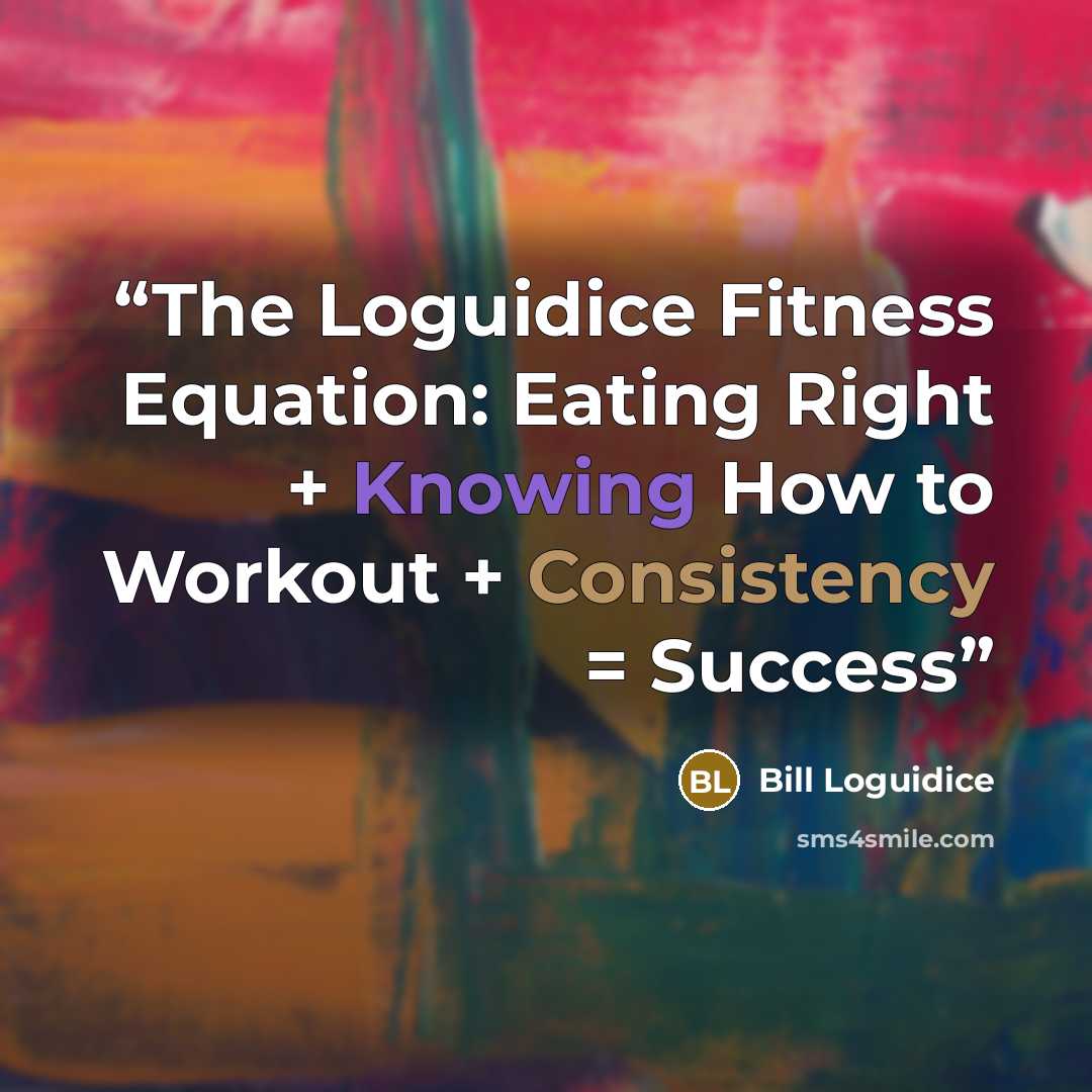 “The Loguidice Fitness Equation: Eating Right + Knowing How to Workout + Consistency = Success” quote by Bill Loguidice