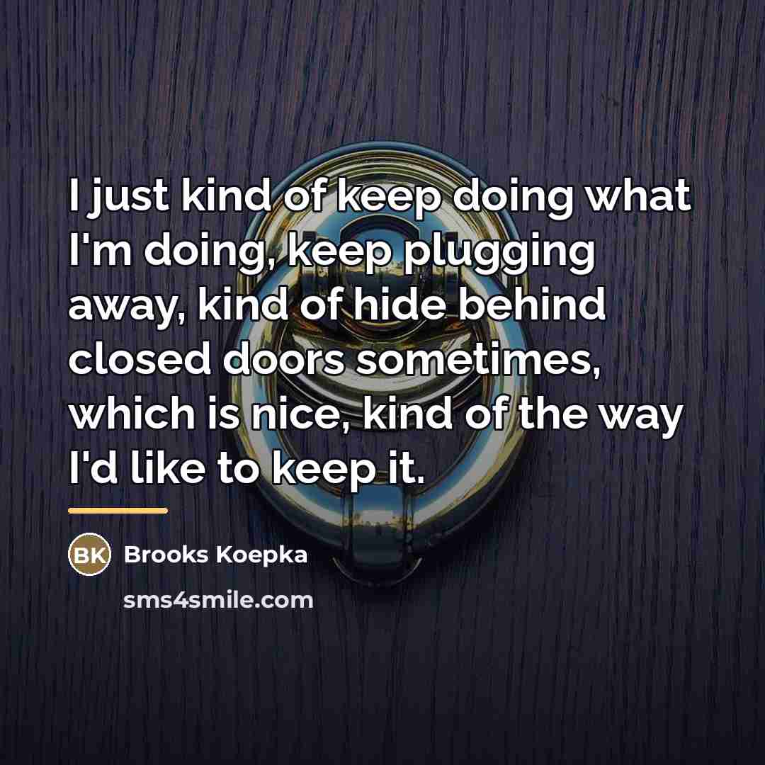 “I just kind of keep doing what I'm doing, keep…” quote by Brooks Koepka