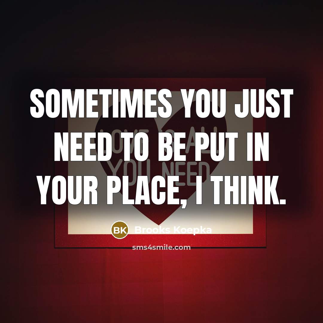 “Sometimes you just need to be put in your place,…” quote by Brooks Koepka