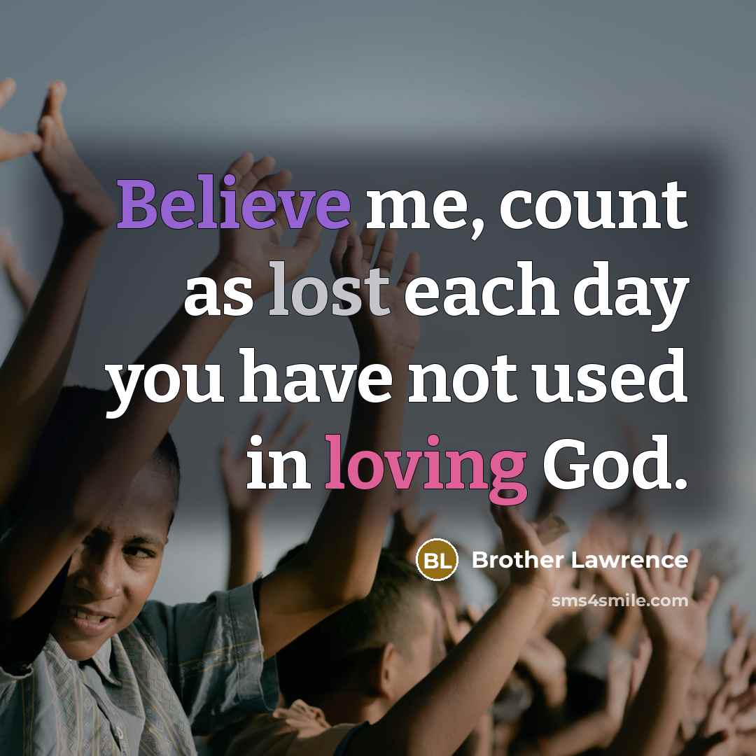 “Believe me, count as lost each day you have not…” quote by Brother Lawrence
