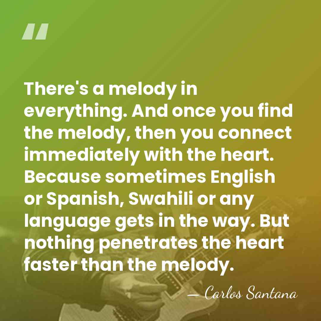 There's a melody in everything. And once you find the melody, then&hellip; - Carlos Santana