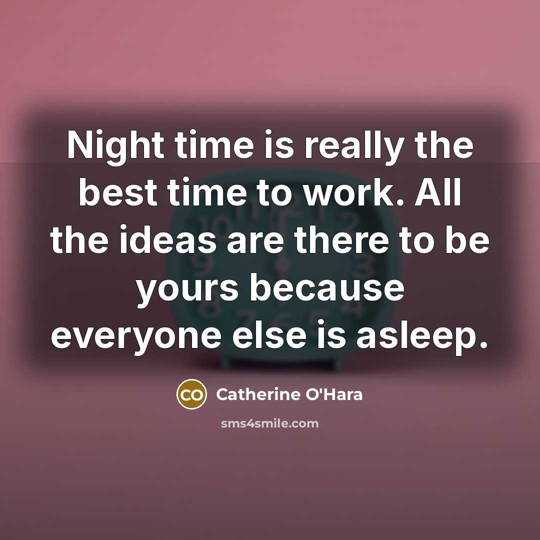 “Night time is really the best time to work. All the ideas are there to be yours because everyone else is asleep.” quote by Catherine O'Hara