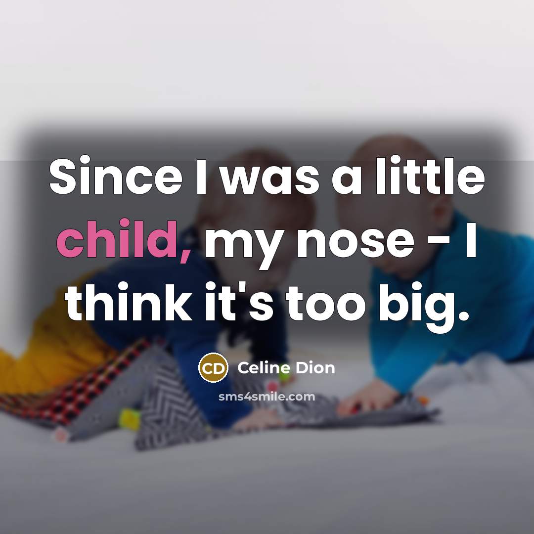 “Since I was a little child, my nose - I…” quote by Celine Dion