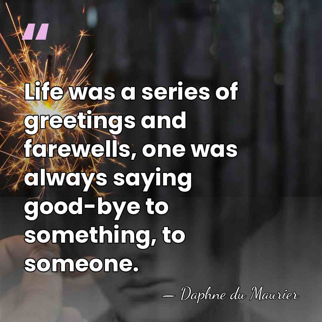 Life was a series of greetings and farewells, one was always saying&hellip; - Daphne du Maurier