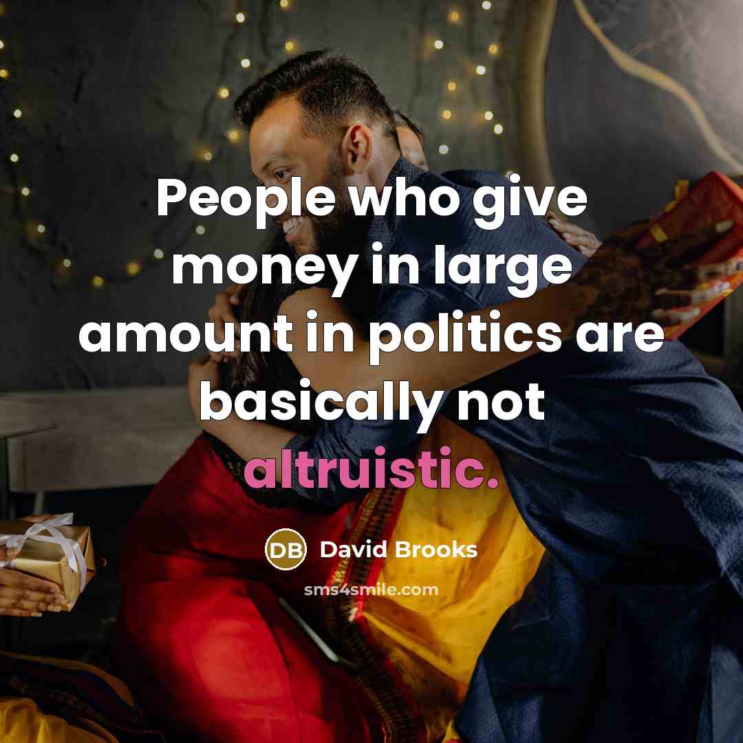 “People who give money in large amount in politics are…” quote by David Brooks