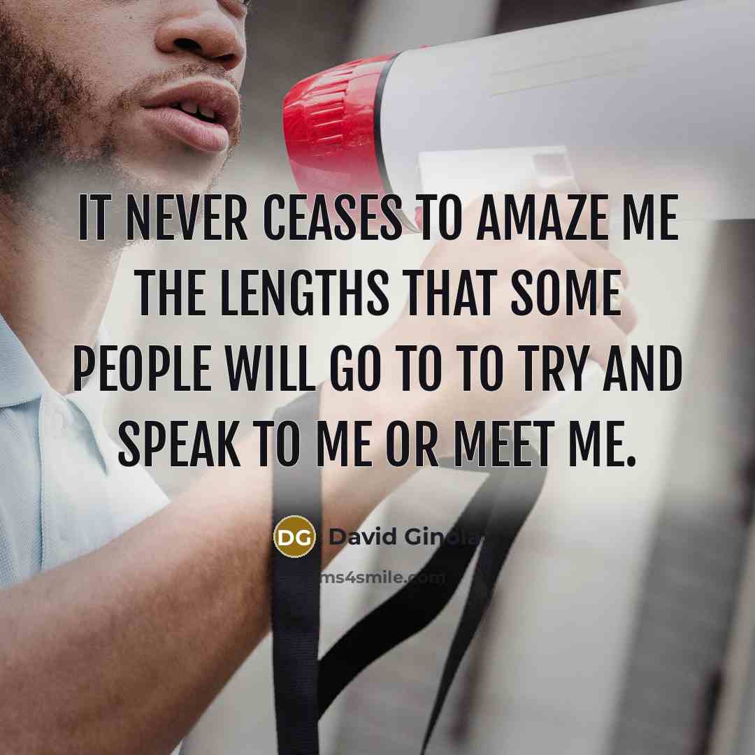 “It never ceases to amaze me the lengths that some people will go to to try and speak to me or meet me.” quote by David Ginola