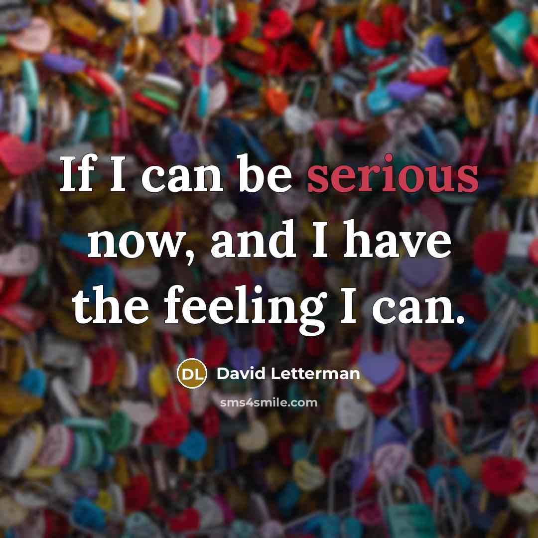 “If I can be serious now, and I have the…” quote by David Letterman