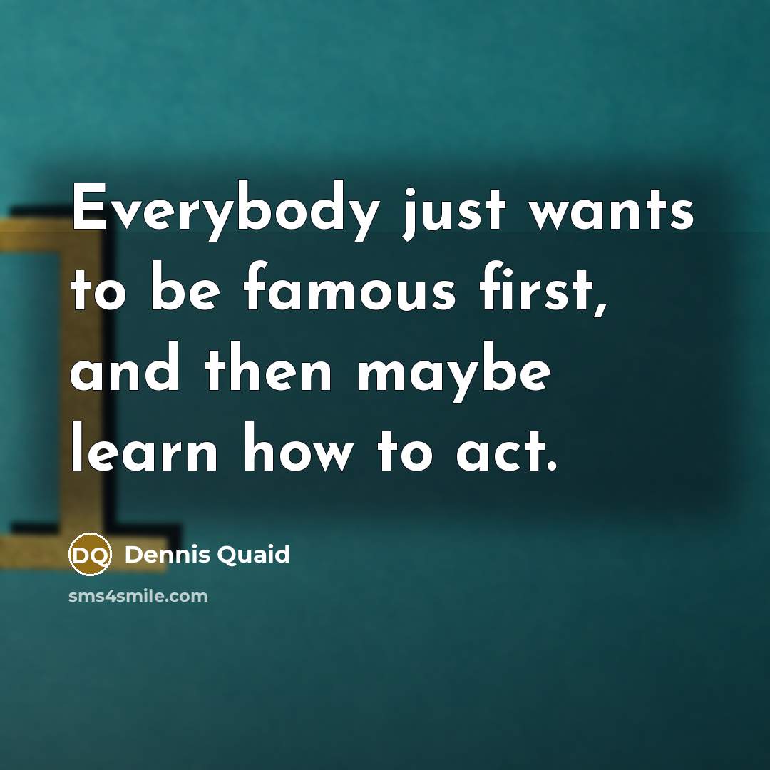 “Everybody just wants to be famous first, and then maybe learn how to act.” quote by Dennis Quaid
