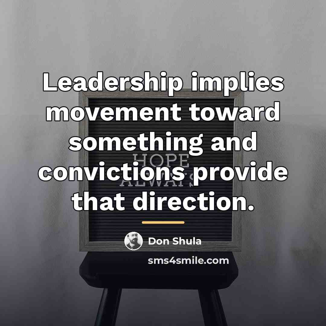 “Leadership implies movement toward something and convictions provide that direction.…” quote by Don Shula