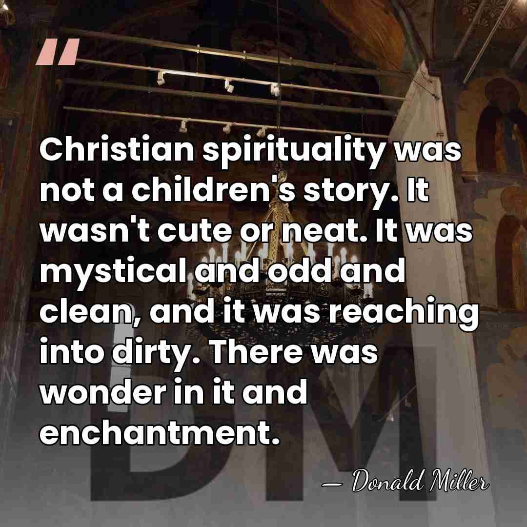 Christian spirituality was not a children's story. It wasn't cute or neat.&hellip; - Donald Miller