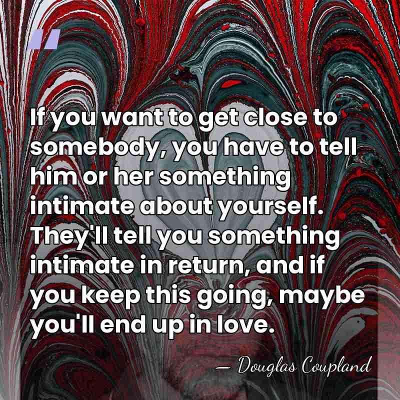 If you want to get close to somebody, you have to tell&hellip; - Douglas Coupland