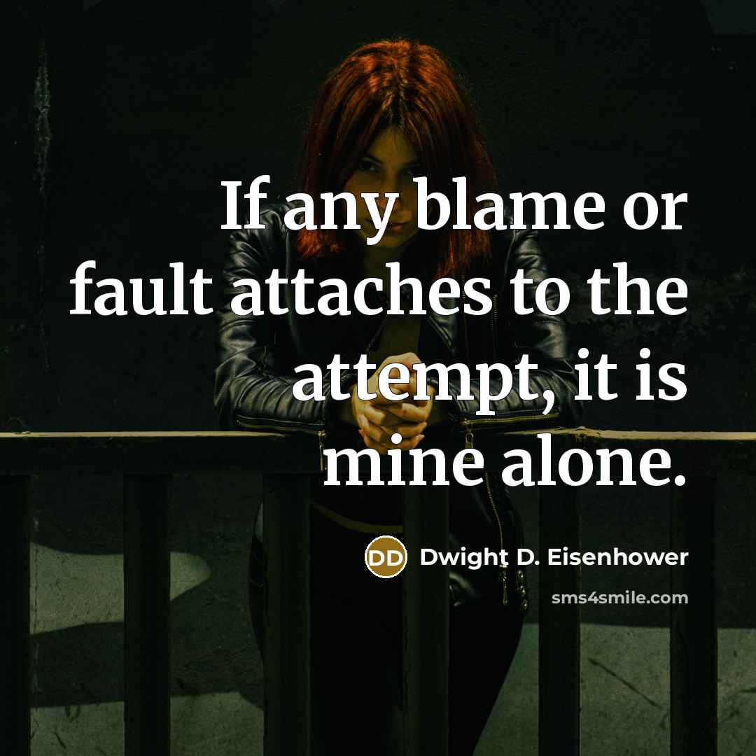 “If any blame or fault attaches to the attempt, it is mine alone.” quote by Dwight D. Eisenhower
