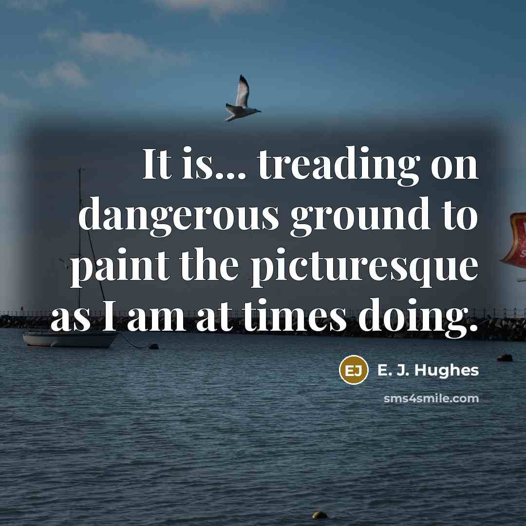 “It is... treading on dangerous ground to paint the picturesque…” quote by E. J. Hughes