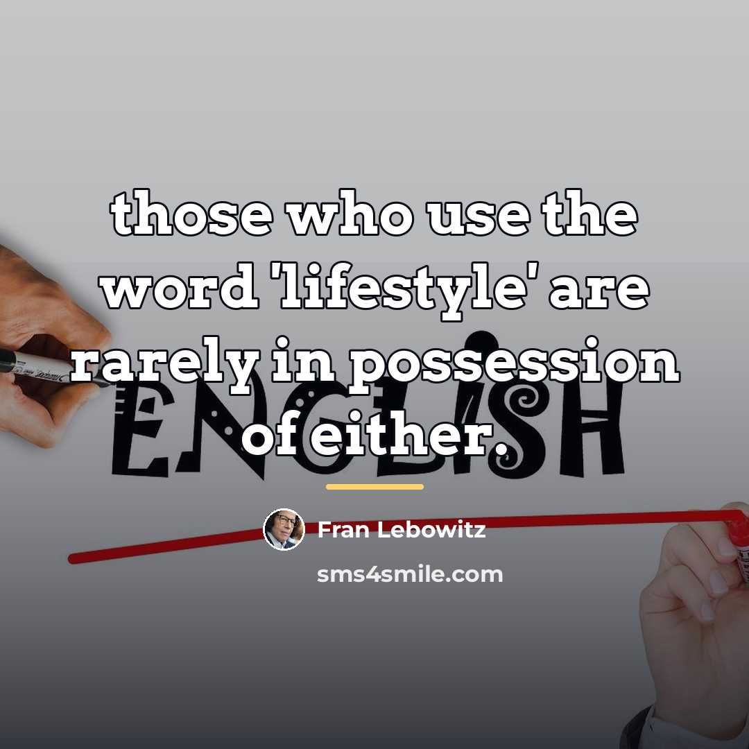 “those who use the word 'lifestyle' are rarely in possession…” quote by Fran Lebowitz