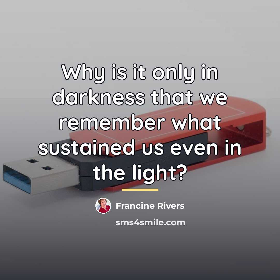 “Why is it only in darkness that we remember what…” quote by Francine Rivers