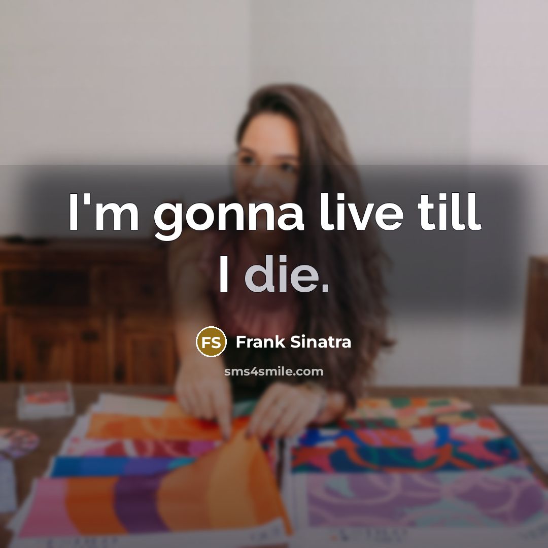 “I'm gonna live till I die.…” quote by Frank Sinatra