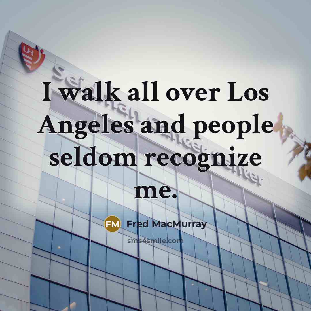 “I walk all over Los Angeles and people seldom recognize…” quote by Fred MacMurray