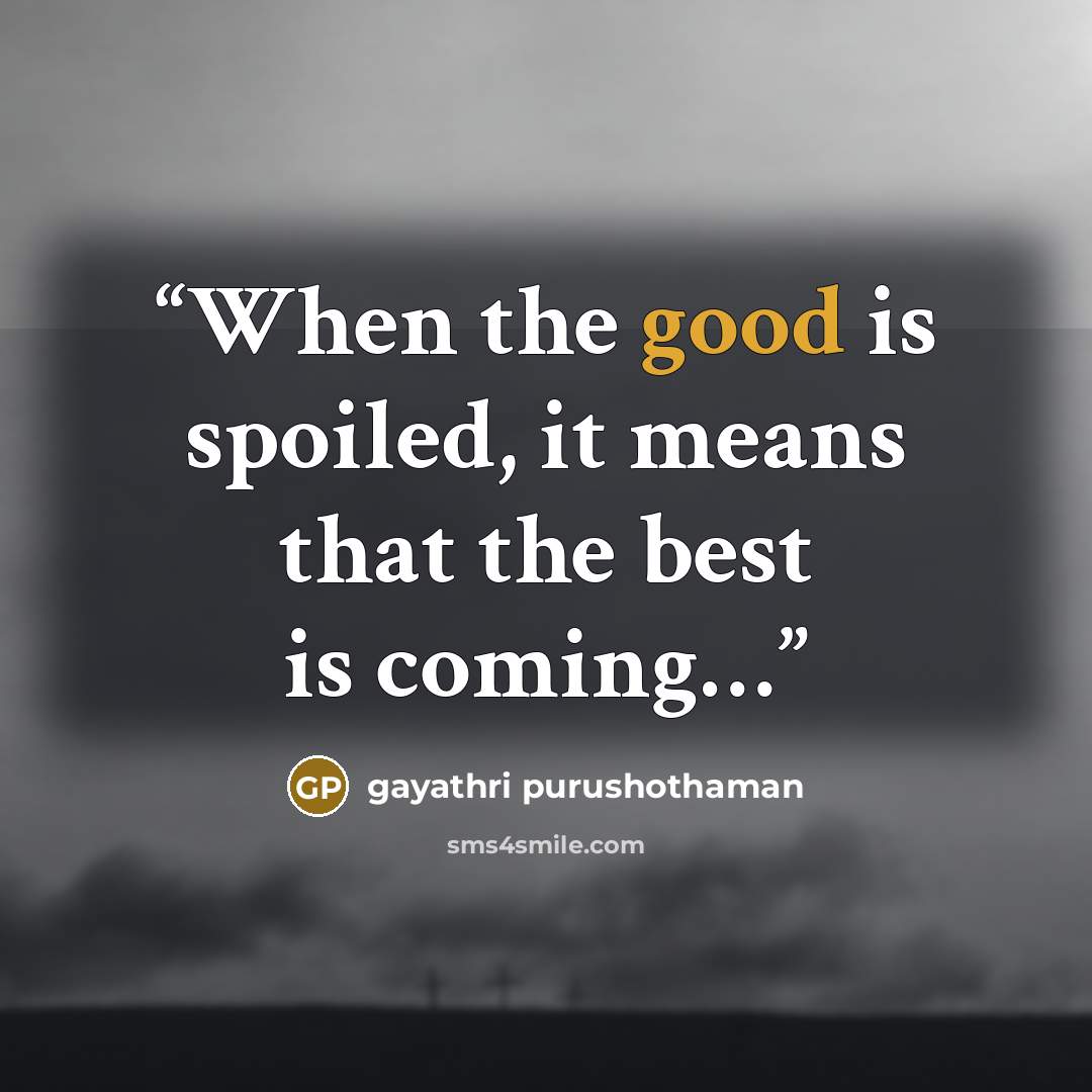 “When the good is spoiled, it means that the best is coming…” quote by gayathri purushothaman