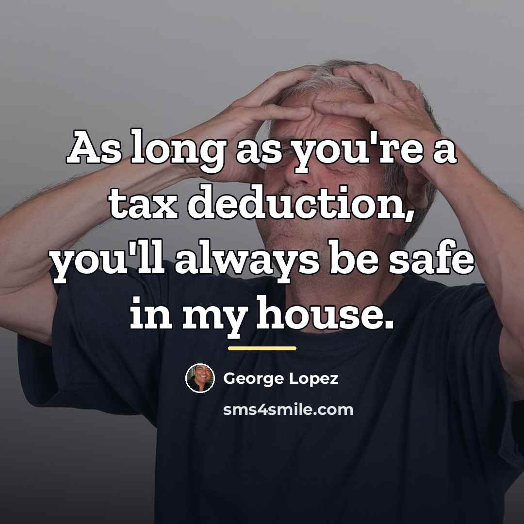 “As long as you're a tax deduction, you'll always be…” quote by George Lopez