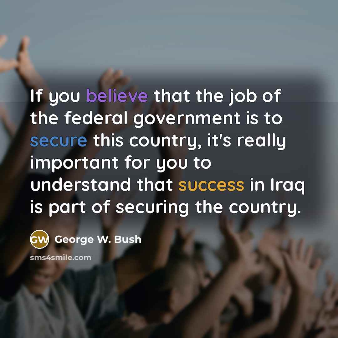“If you believe that the job of the federal government…” quote by George W. Bush