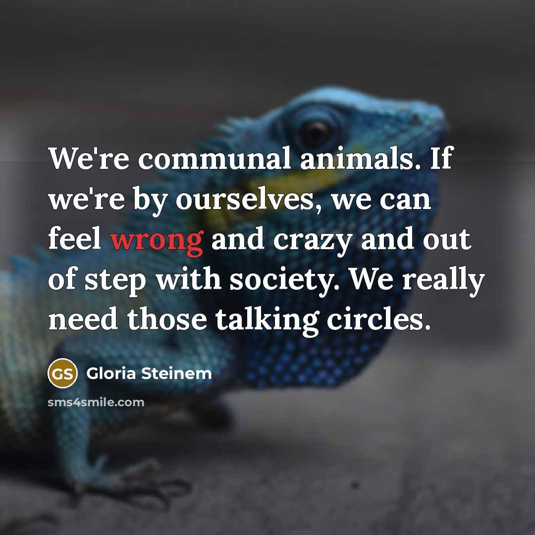 “We're communal animals. If we're by ourselves, we can feel…” quote by Gloria Steinem