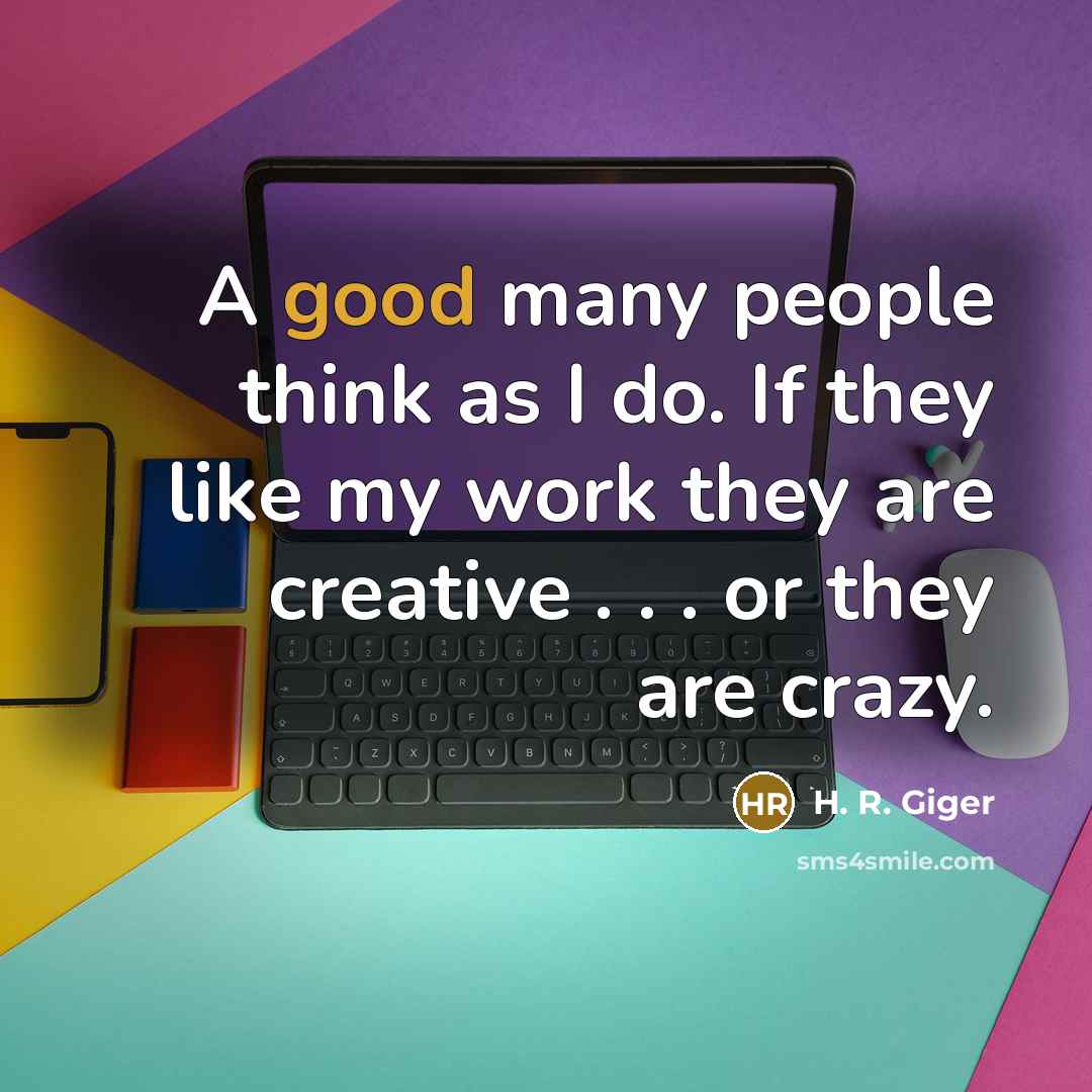 “A good many people think as I do. If they…” quote by H. R. Giger