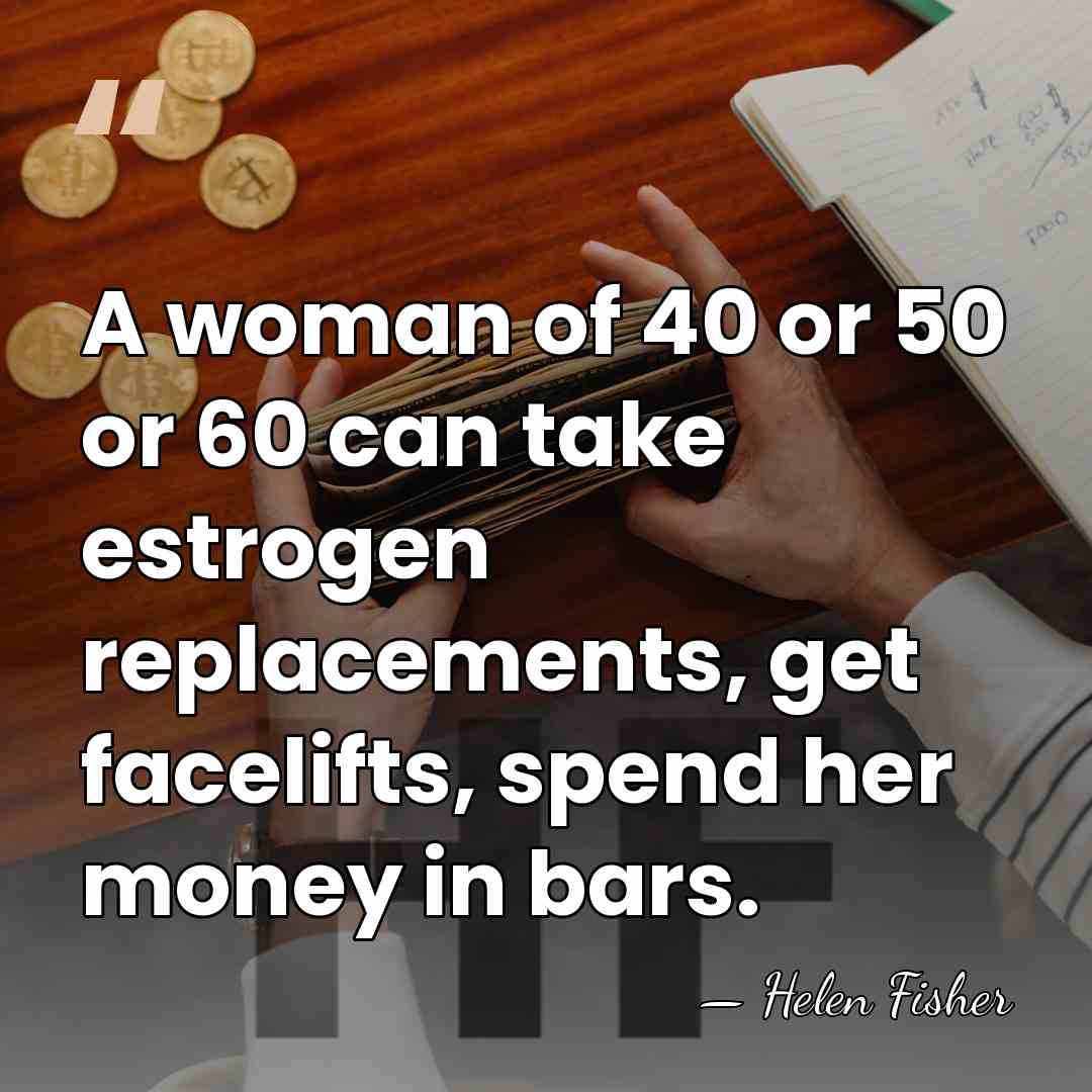 A woman of 40 or 50 or 60 can take estrogen replacements,&hellip; - Helen Fisher