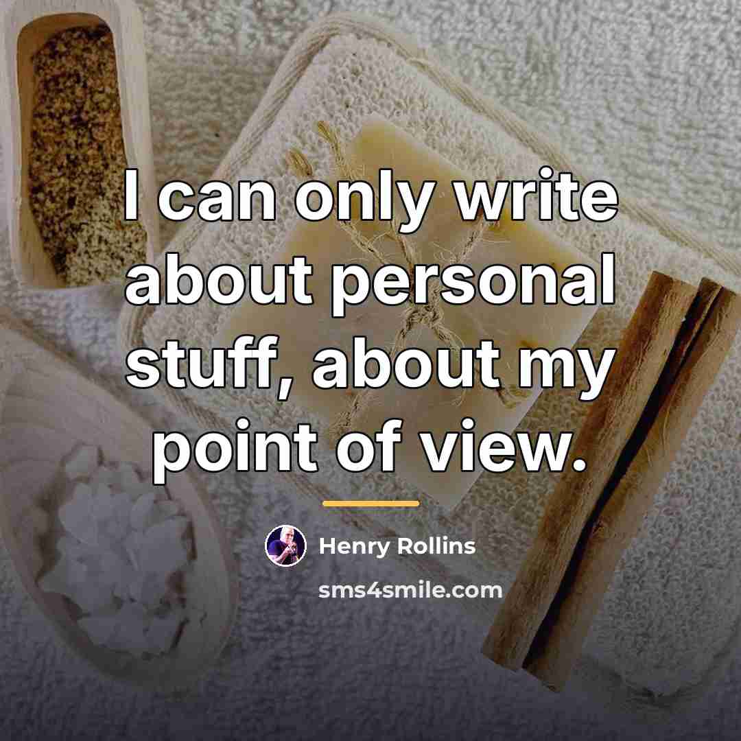 “I can only write about personal stuff, about my point…” quote by Henry Rollins