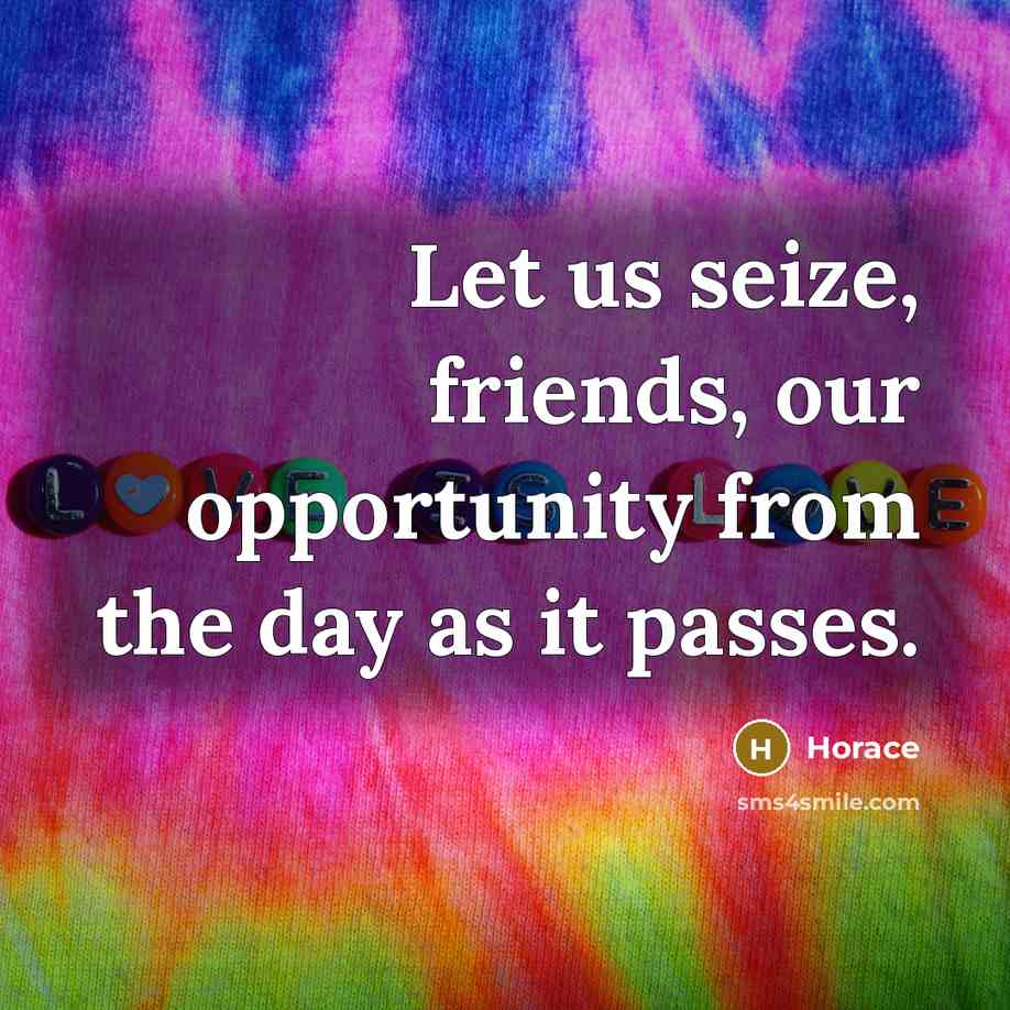 “Let us seize, friends, our opportunity from the day as…” quote by Horace