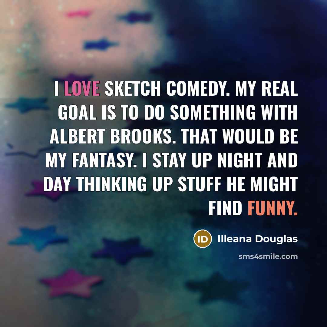 “I love sketch comedy. My real goal is to do…” quote by Illeana Douglas