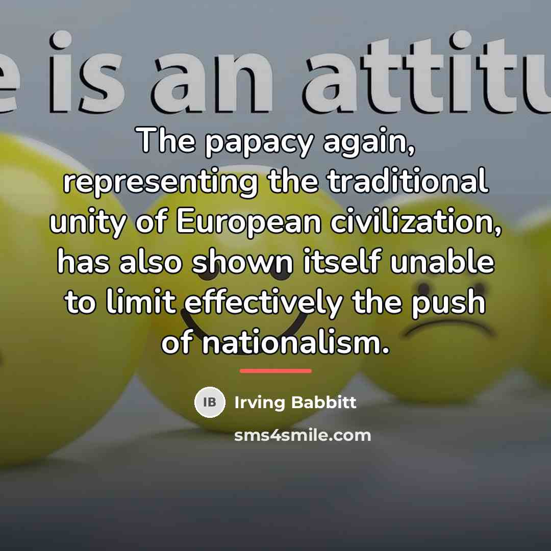 “The papacy again, representing the traditional unity of European civilization,…” quote by Irving Babbitt